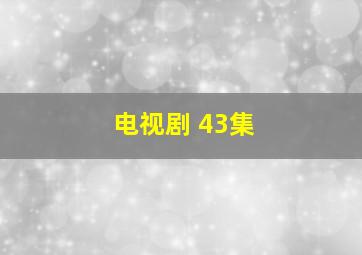 电视剧 43集